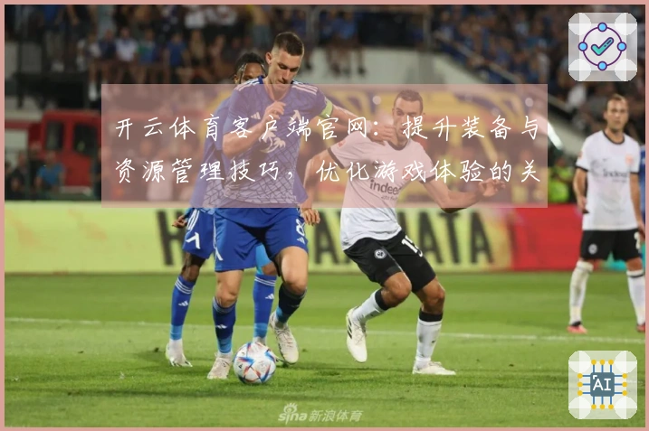 开云体育客户端官网:提升装备与资源管理技巧,优化游戏体验的关键策略