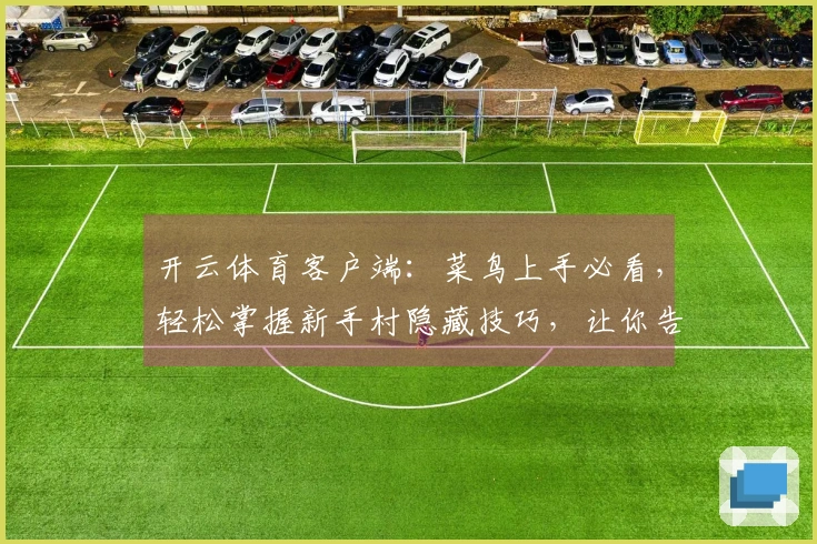 开云体育客户端：菜鸟上手必看，轻松掌握新手村隐藏技巧，让你告别迷茫快速成长