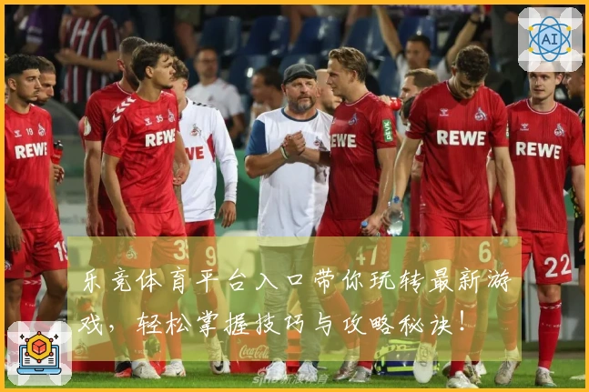 乐竞体育平台入口带你玩转最新游戏，轻松掌握技巧与攻略秘诀！