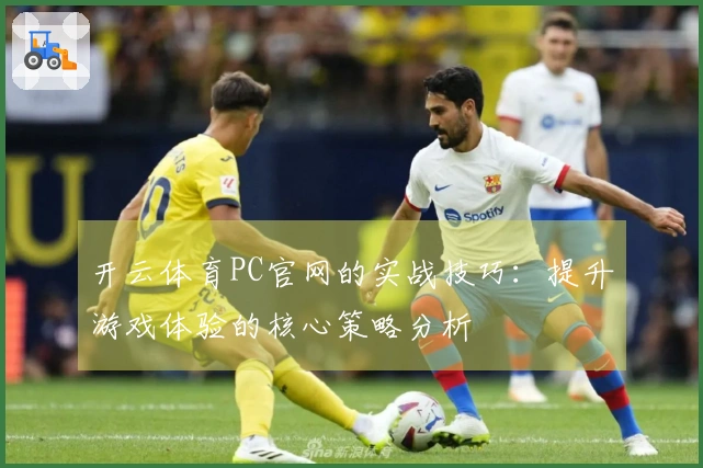 开云体育PC官网的实战技巧：提升游戏体验的核心策略分析
