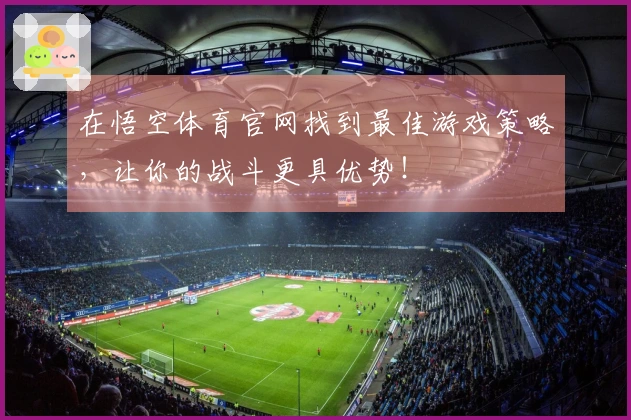 在悟空体育官网找到最佳游戏策略，让你的战斗更具优势！
