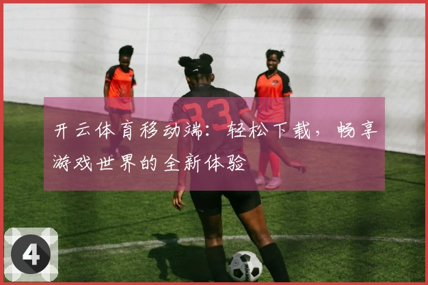 开云体育移动端：轻松下载，畅享游戏世界的全新体验