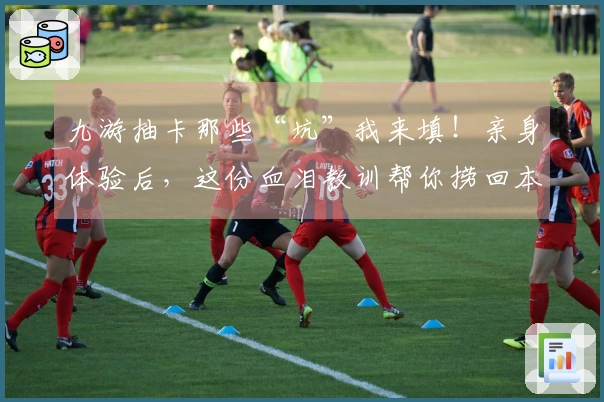 九游抽卡那些“坑”我来填！亲身体验后，这份血泪教训帮你捞回本！