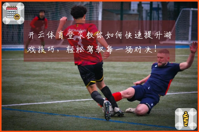 开云体育登录教你如何快速提升游戏技巧,轻松驾驭每一场对决!
