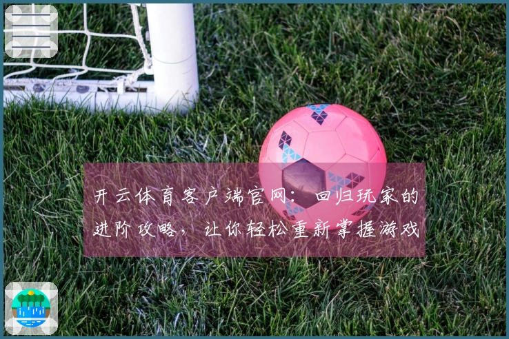 开云体育客户端官网：回归玩家的进阶攻略，让你轻松重新掌握游戏技巧与乐趣