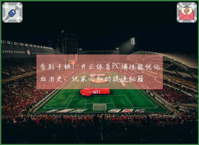 告别卡顿！开云体育PC端性能优化血泪史，玩家必知的提速秘籍